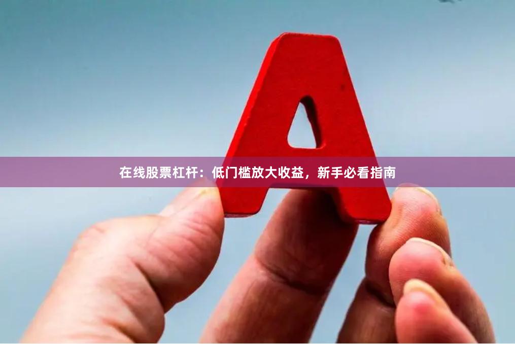 在线股票杠杆：低门槛放大收益，新手必看指南