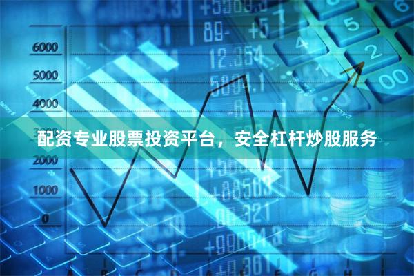 配资专业股票投资平台，安全杠杆炒股服务