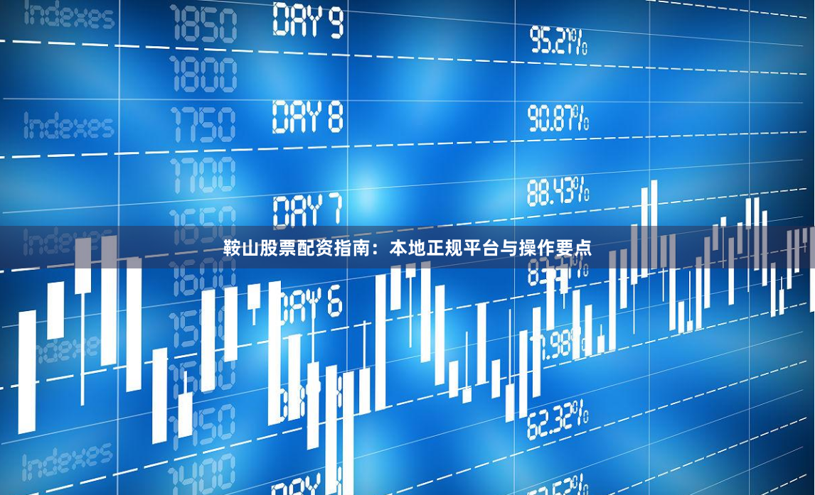 鞍山股票配资指南：本地正规平台与操作要点