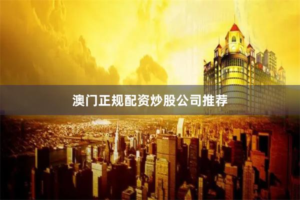 澳门正规配资炒股公司推荐