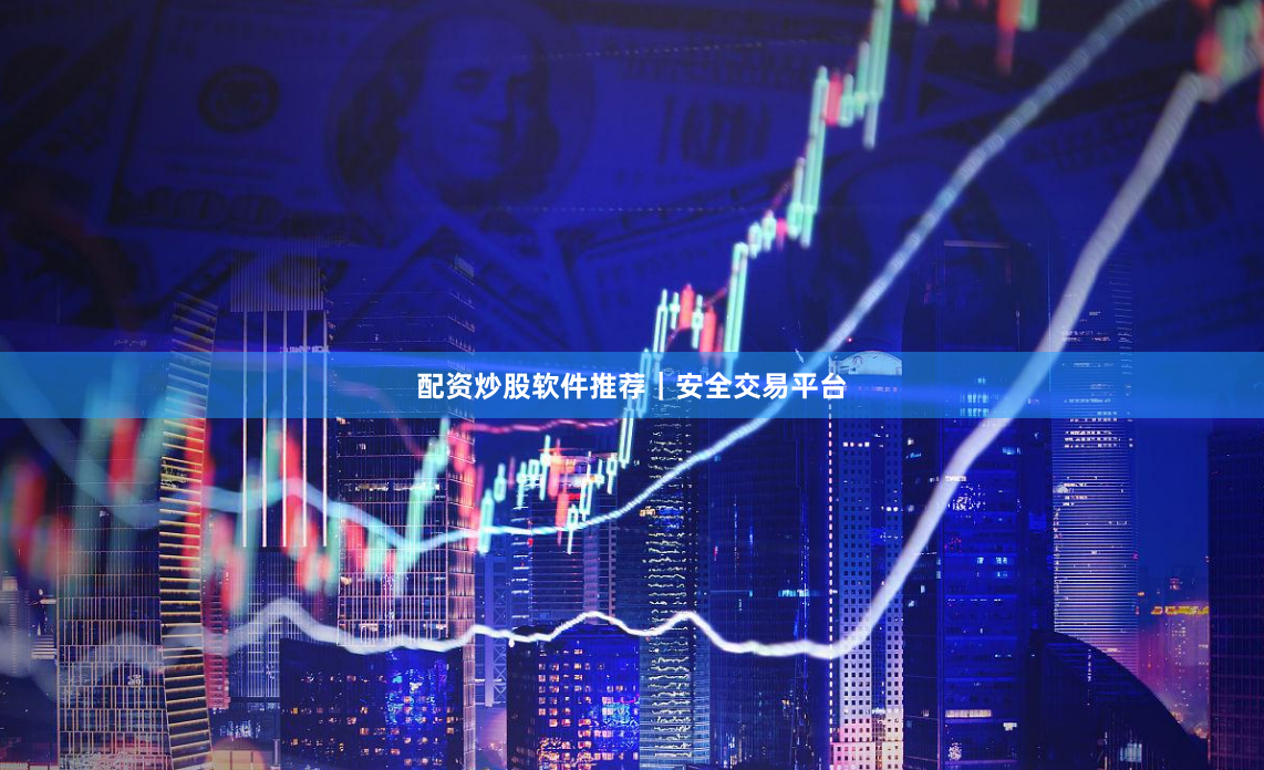 配资炒股软件推荐｜安全交易平台
