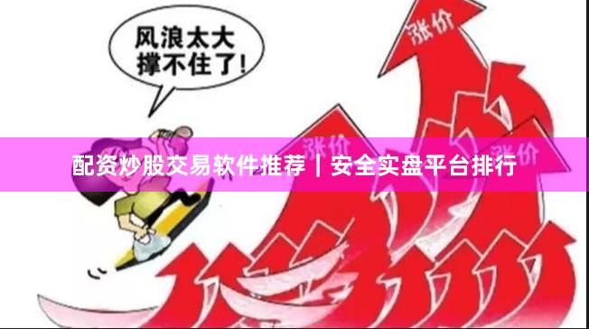 配资炒股交易软件推荐｜安全实盘平台排行