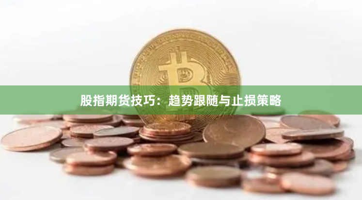 股指期货技巧：趋势跟随与止损策略