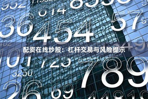 配资在线炒股：杠杆交易与风险提示