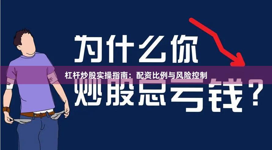 杠杆炒股实操指南：配资比例与风险控制