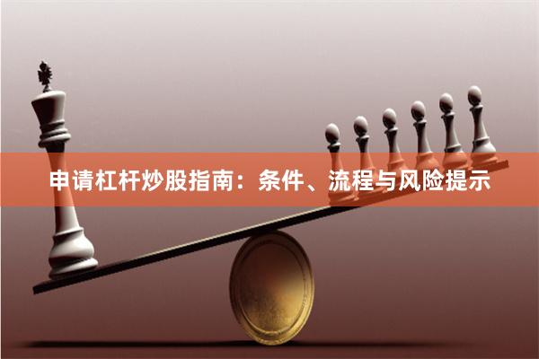 申请杠杆炒股指南：条件、流程与风险提示