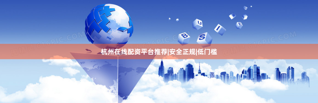 杭州在线配资平台推荐|安全正规|低门槛