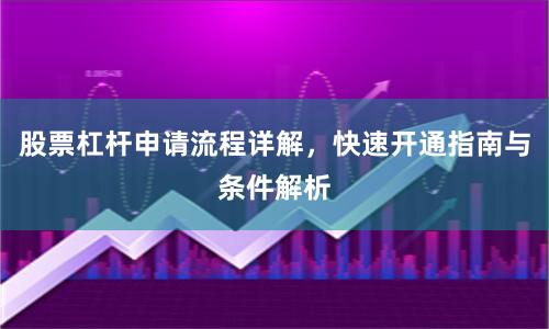 股票杠杆申请流程详解，快速开通指南与条件解析