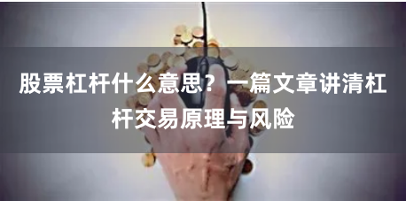 股票杠杆什么意思？一篇文章讲清杠杆交易原理与风险