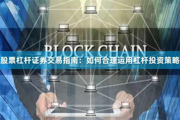 股票杠杆证券交易指南：如何合理运用杠杆投资策略