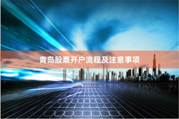 青岛股票开户流程及注意事项