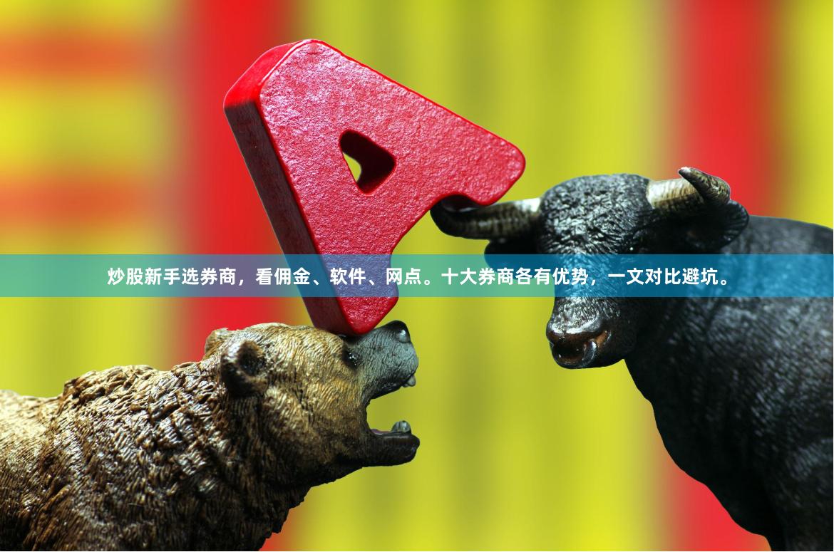 炒股新手选券商，看佣金、软件、网点。十大券商各有优势，一文对比避坑。