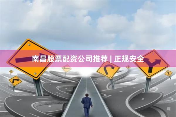南昌股票配资公司推荐 | 正规安全