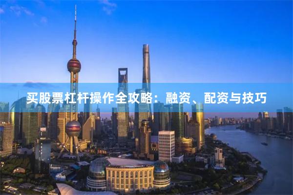 买股票杠杆操作全攻略：融资、配资与技巧