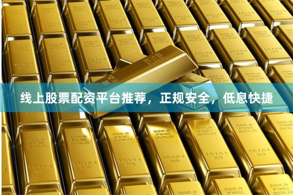 线上股票配资平台推荐，正规安全，低息快捷