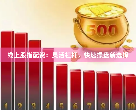 线上股指配资：灵活杠杆，快速操盘新选择
