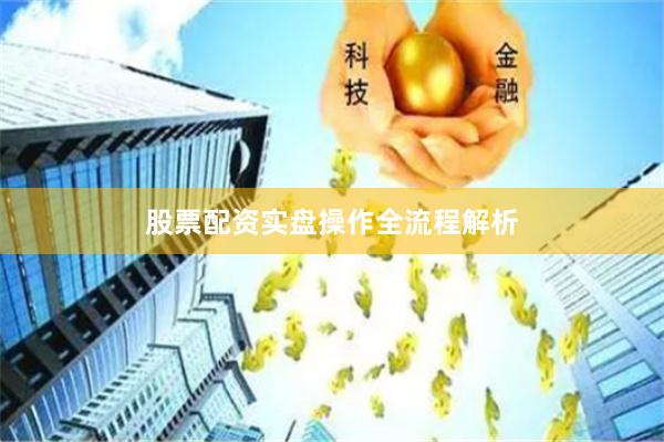 股票配资实盘操作全流程解析
