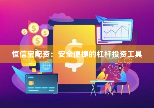 恒信宝配资：安全便捷的杠杆投资工具